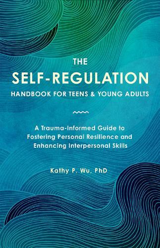 The Self Regulation Handbook for Teens and Young Adults: A Trauma-Informed Guide to Fostering Personal Resilience and Enhancing Interpersonal Skills  by Kathy P. Wu at Abbey's Bookshop, 