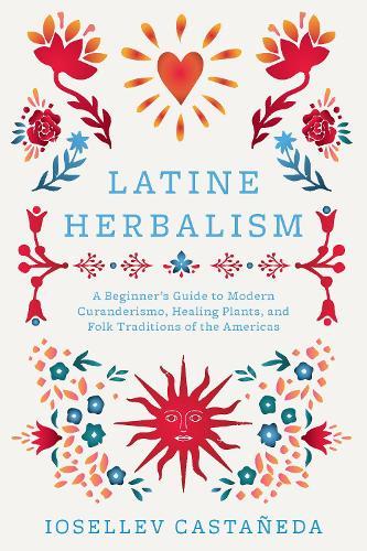 Latine Herbalism: A Beginner's Guide to Modern Curanderismo, Healing Plants, and Folk Traditions of the Americas  by Iosallev Castaneda at Abbey's Bookshop, 