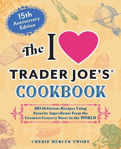The I Love Trader Joe's Cookbook: 15th Anniversary Edition: 150 Delicious Recipes Using Favorite Ingredients from the Greatest Grocery Store in the World  by Cherie Mercer Twohy at Abbey's Bookshop, 