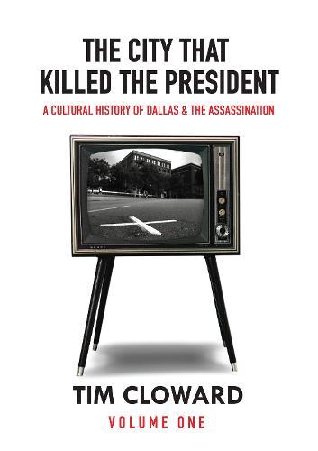 The City That Killed the President: A Cultural History of Dallas and the Assassination  by Tim Cloward at Abbey's Bookshop, 
