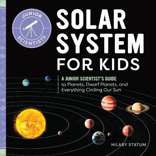 Solar System for Kids: A Junior Scientist's Guide to Planets, Dwarf Planets, and Everything Circling Our Sun  by Hilary Statum at Abbey's Bookshop, 