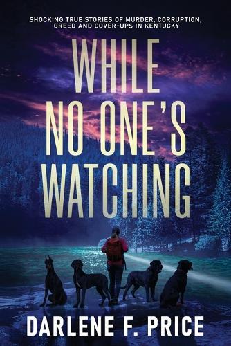 While No One's Watching: Shocking True Stories of Murder, Corruption, Greed and Cover-ups in Kentucky  by Darlene F Price at Abbey's Bookshop, 