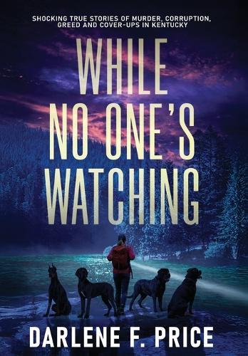 While No One's Watching: Shocking True Stories of Murder, Corruption, Greed and Cover-ups in Kentucky  by Darlene F Price at Abbey's Bookshop, 