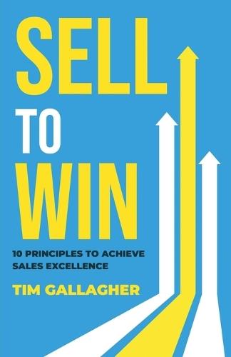 Sell to Win: 10 Principles to Achieve Sales Excellence  by Tim Gallagher at Abbey's Bookshop, 