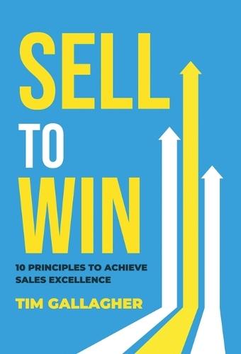 Sell to Win: 10 Principles to Achieve Sales Excellence  by Tim Gallagher at Abbey's Bookshop, 