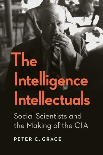 The Intelligence Intellectuals: Social Scientists and the Making of the CIA  by Peter C. Grace at Abbey's Bookshop, 