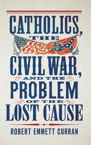 Catholics, the Civil War, and the Problem of the Lost Cause  by Robert Emmett Curran at Abbey's Bookshop, 
