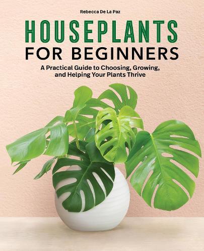 Houseplants for Beginners: A Practical Guide to Choosing, Growing, and Helping Your Plants Thrive  by Rebecca De La Paz at Abbey's Bookshop, 