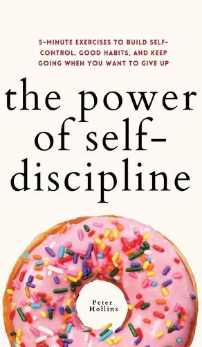 The Power of Self-Discipline: 5-Minute Exercises to Build Self-Control, Good Habits, and Keep Going When You Want to Give Up  by Peter Hollins at Abbey's Bookshop, 