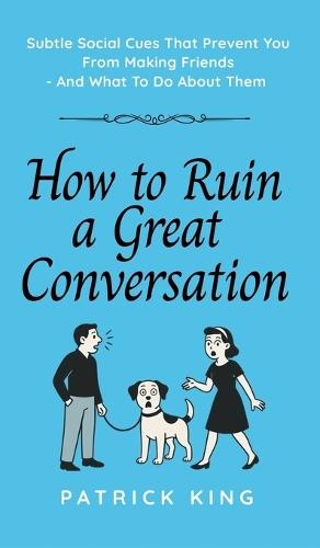 How To Ruin a Great Conversation: How to Turn Smiles Into Frowns, Create Awkward Silences, and Not Win Friends Nor Influence People (How to be More Likable and Charismatic)  by Patrick King at Abbey's Bookshop, 