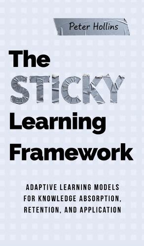 The Sticky Learning Framework: Adaptive Learning Models for Knowledge Absorption, Retention, and Application (Learning how to Learn)  by Peter Hollins at Abbey's Bookshop, 