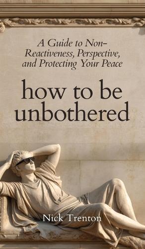 How To Be Unbothered: A Guide to Non-Reactiveness, Perspective, and Protecting Your Peace (The Path to Calm)  by Nick Trenton at Abbey's Bookshop, 