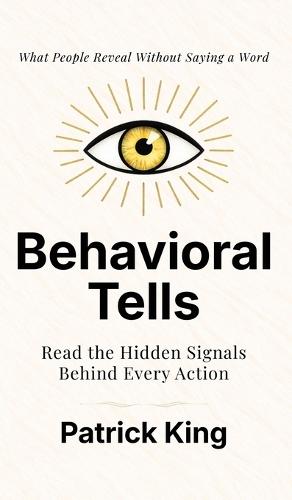 Behavioral Tells: Read the Hidden Signals Behind Every Action. What People Reveal Without Saying a Word. (How to be More Likable and Charismatic)  by Patrick King at Abbey's Bookshop, 