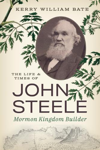 The Life and Times of John Steele: Mormon Kingdom Builder  by Kerry William Bate at Abbey's Bookshop, 