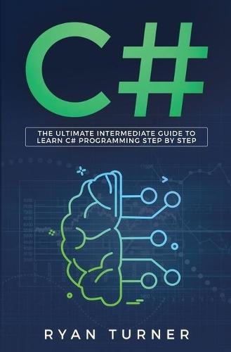 C#: The Ultimate Intermediate Guide To Learn C# Programming Step By Step  by Ryan Turner at Abbey's Bookshop, 