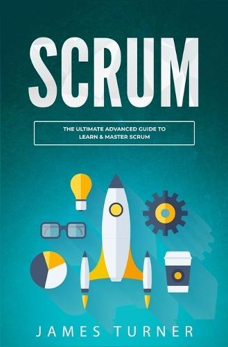Scrum: The Ultimate Advanced Guide to Learn & Master Scrum  by James Turner at Abbey's Bookshop, 