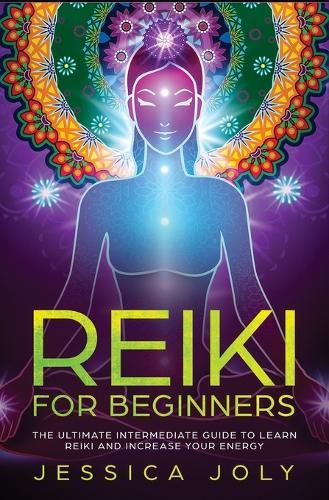 Reiki for Beginners: The Ultimate Intermediate Guide to Learn Reiki and Increase Your Energy  by Jessica Joly at Abbey's Bookshop, 