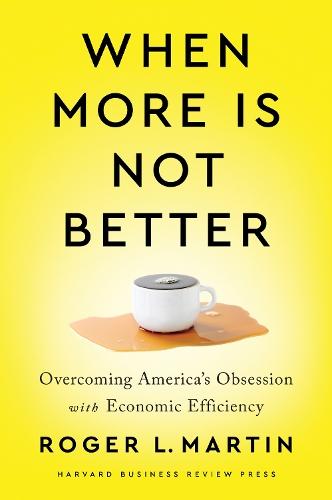 When More Is Not Better: Overcoming America's Obsession with Economic Efficiency  by Roger L. Martin at Abbey's Bookshop, 