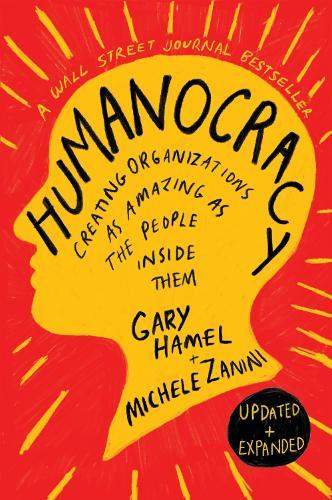 Humanocracy, Updated and Expanded: Creating Organizations as Amazing as the People Inside Them