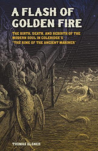 A Flash of Golden Fire Volume 22: The Birth, Death, and Rebirth of the Modern Soul in Coleridge's ""the Rime of  the Ancient Mariner  by Thomas Elsner at Abbey's Bookshop, 