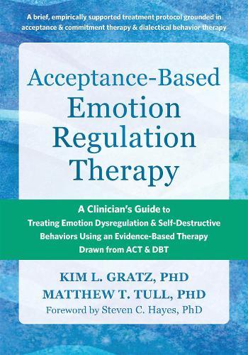 Acceptance-Based Emotion Regulation Therapy: A Clinician’s Guide to Treating Emotion Dysregulation and Self-Destructive Behaviors Using an Evidence-Based Therapy Drawn from ACT and DBT  by Kim LGratz at Abbey's Bookshop, 