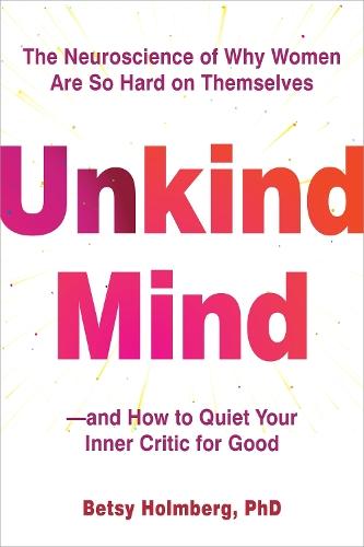 Unkind Mind: The Neuroscience of Why Women Are So Hard on Themselves—and How to Quiet Your Inner Critic for Good  by Betsy Holmberg at Abbey's Bookshop, 