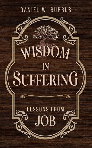 Wisdom in Suffering: Lessons From Job  by Daniel W Burrus at Abbey's Bookshop, 