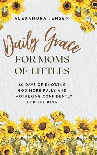Daily Grace for Moms of Littles: 50 Days of Knowing God More Fully and Mothering Confidently for the King  by Alexandra Jensen at Abbey's Bookshop, 