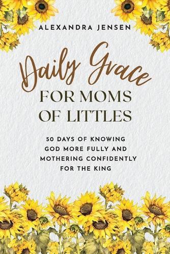 Daily Grace for Moms of Littles: 50 Days of Knowing God More Fully and Mothering Confidently for the King  by Alexandra Jensen at Abbey's Bookshop, 