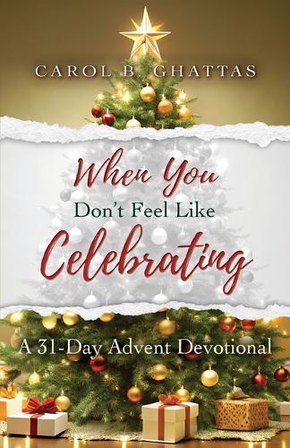 When You Don't Feel Like Celebrating: A 31-Day Advent Devotional  by Carol B Ghattas at Abbey's Bookshop, 