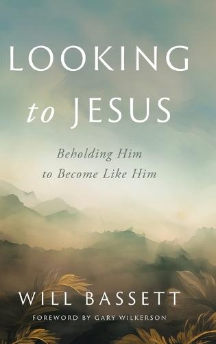 Looking to Jesus: Beholding Him To Become Like Him  by Will Bassett at Abbey's Bookshop, 