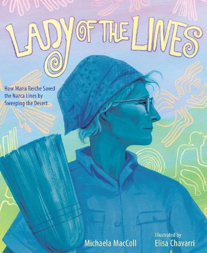Lady of the Lines: How Maria Reiche Saved the Nazca Lines by Sweeping the Desert  by Michaela Maccoll at Abbey's Bookshop, 