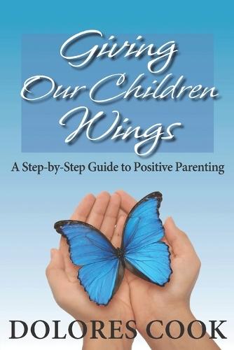 Giving Our Children Wings: A Step-by-Step Guide to Positive Parenting