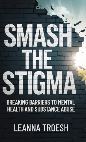 Smash the Stigma: Breaking Barriers to Mental Health and Substance Abuse  by Leanna Troesh at Abbey's Bookshop, 
