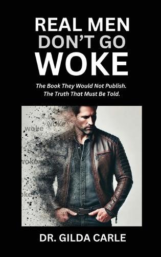 Real Men Don't Go Woke: The Book They Would Not Publish. The Truth That Must Be Told  by Dr Gilda Carle at Abbey's Bookshop, 