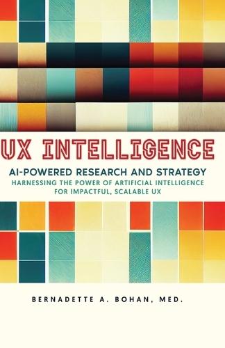 UX Intelligence, AI Powered Research & Strategy: Harnessing the Power of Artificial Intelligence for Impactful Scalable UX  by Bernadette A Bohan at Abbey's Bookshop, 