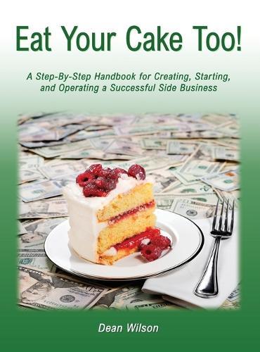 Eat Your Cake Too!: A Step-By Step Handbook for Creating, Starting, and Operating a Successful Side Business  by Dean Wilson at Abbey's Bookshop, 