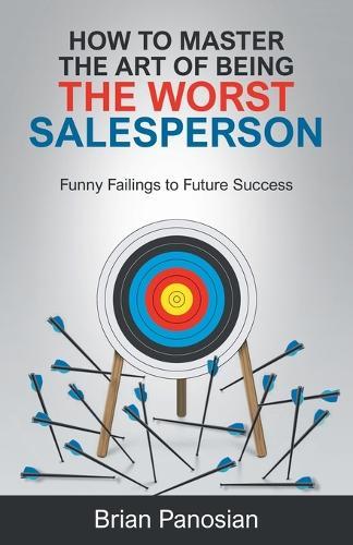 How to Master the Art of Being the Worst Sales Person: Funny Failings to Future Success  by Brian Panosian at Abbey's Bookshop, 