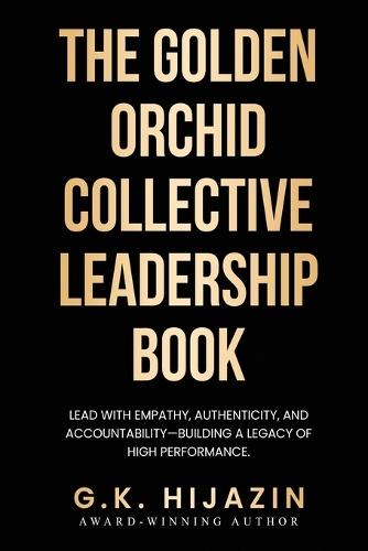 The Golden Orchid Collective Leadership Book: Lead with Empathy, Authenticity, and Accountability-Building a Legacy of High Performance  by G K Hijazin at Abbey's Bookshop, 
