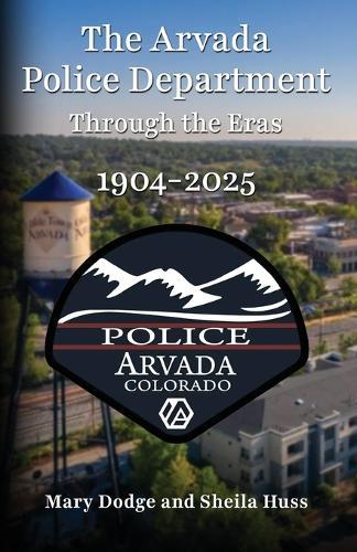 The Arvada Police Department: Through the Eras 1904-2025  by Mary Dodge at Abbey's Bookshop, 