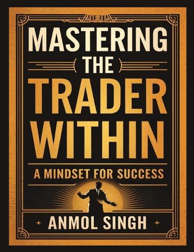 Mastering The Trader Within: A Mindset for Success  by Anmol Singh at Abbey's Bookshop, 