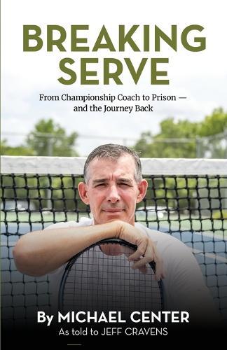 Breaking Serve: From Championship Coach to Prison - and the Journey Back  by Michael Center at Abbey's Bookshop, 