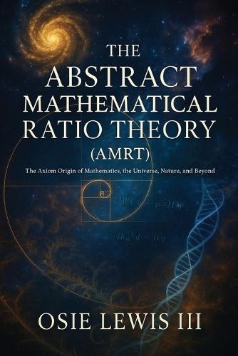 The Abstract Mathematical Ratio Theory: The Axiom Behind Mathematics, the Universe, Nature, and Beyond  by Osie Lewis, III at Abbey's Bookshop, 