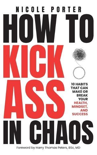 How to Kick Ass in Chaos: 10 Habits That Will Make or Break Your Health, Mindset and Success  by Nicole Porter at Abbey's Bookshop, 