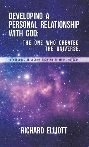 Developing a Personal Relationship with God: The One Who Created the Universe. A Personal Reflection From My Spiritual Odyssey  by Richard Elliott at Abbey's Bookshop, 