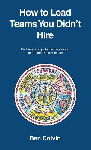 How to Lead Teams You Didn't Hire: Six Proven Steps for Lasting Impact and Team Transformation  by Ben Colvin at Abbey's Bookshop, 