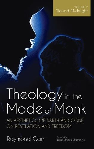 Theology in the Mode of Monk: An Aesthetics of Barth and Cone on Revelation and Freedom, Volume 2: 'Round Midnight: Revelation and Experience in the Theologies of Barth and Cone  by Raymond Carr at Abbey's Bookshop, 