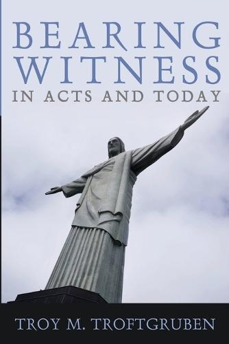 Bearing Witness in Acts and Today  by Troy M Troftgruben at Abbey's Bookshop, 