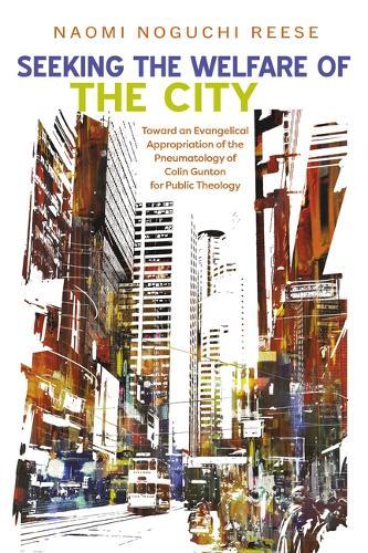 Seeking the Welfare of the City: Toward an Evangelical Appropriation of the Pneumatology of Colin Gunton for Public Theology  by Naomi Noguchi Reese at Abbey's Bookshop, 