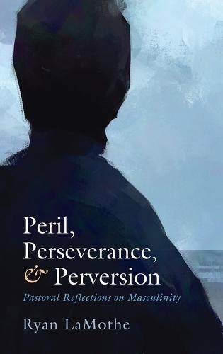 Peril, Perseverance, and Perversion: Pastoral Reflections on Masculinity  by Ryan Lamothe at Abbey's Bookshop, 